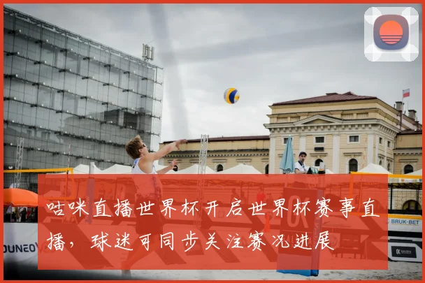 咕咪直播世界杯开启世界杯赛事直播,球迷可同步关注赛况进展