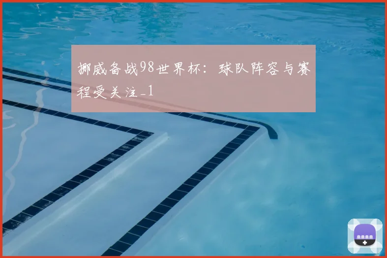挪威备战98世界杯:球队阵容与赛程受关注_1