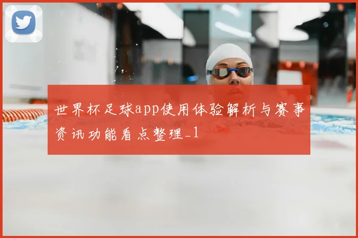 世界杯足球app使用体验解析与赛事资讯功能看点整理_1