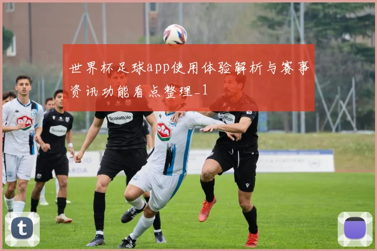 世界杯足球app使用体验解析与赛事资讯功能看点整理_1