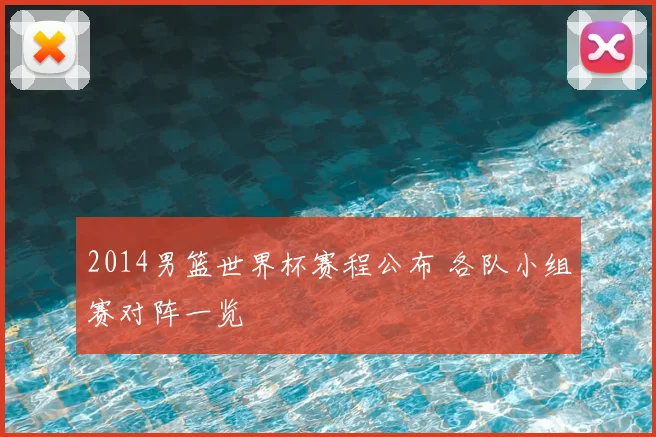 2014男篮世界杯赛程公布 各队小组赛对阵一览