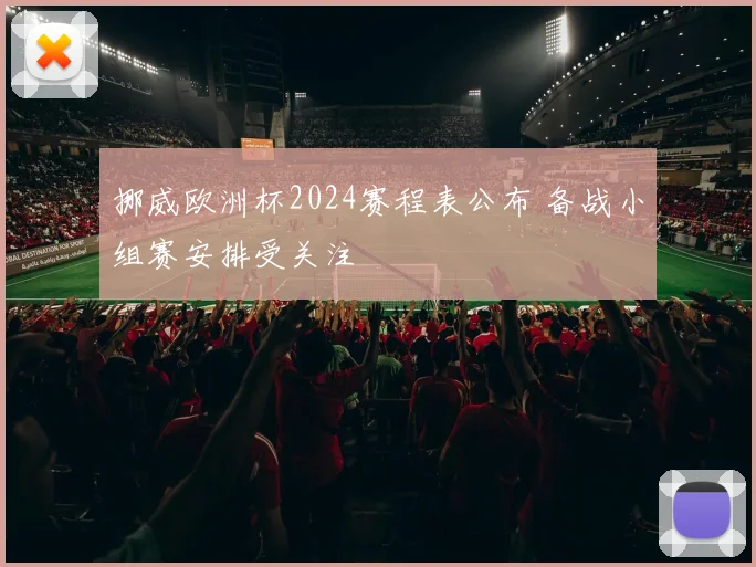 挪威欧洲杯2024赛程表公布 备战小组赛安排受关注