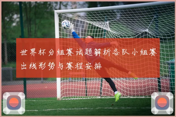 世界杯分组赛试题解析各队小组赛出线形势与赛程安排